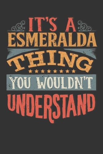 Its A Esmeralda Thing You Wouldnt Understand: Esmeralda Diary Planner Notebook Journal 6x9 Personalized Customized Gift For Someones Surname Or First Name is Esmeralda