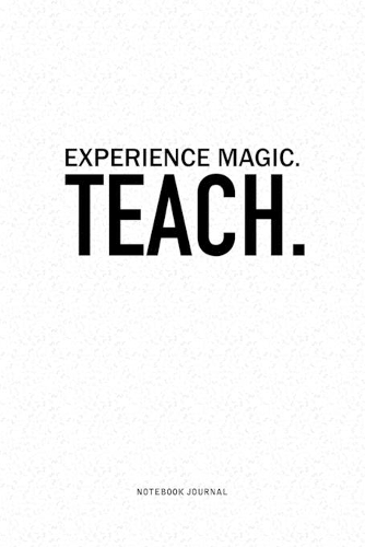 Experience Magic. Teach: A 6x9 Inch Journal Diary Notebook With A Bold Text Font Slogan On A Matte Cover and 120 Blank Lined Pages