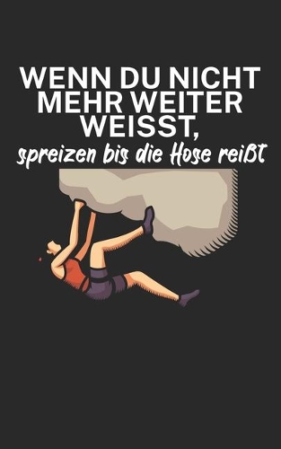 Wenn du nicht mehr weiter weißt spreizen bis die Hose reißt: Klettern Trainingslogbuch/Kletterbuch für Kletterer und Boulderer mit Spruch. 120 Seiten. Perfektes Geschenk.