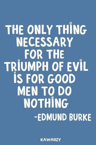 The Only Thing Necessary for the Triumph of Evil Is for Good Men to Do Nothing - Edmund Burke