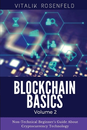 BLOCKCHAIN BASICS (Volume 2): Non-Fungible Token (NFTs)-Smart Contracts-Consensus Protocols-Mining-Blockchain Gaming and Crypto Art. Non-Technical Beginner's Guide About Cryptocu