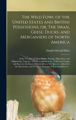 The Wild Fowl of the United States and British Possessions, or, The Swan, Geese, Ducks, and Mergansers of North America [microform]