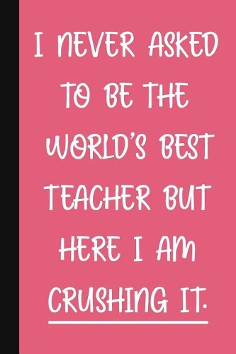 I Never Asked To Be The World's Best Teacher, But Here I Am Crushing It.