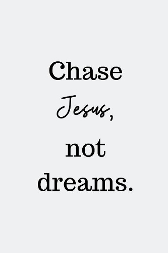 Chase Jesus, not dreams.