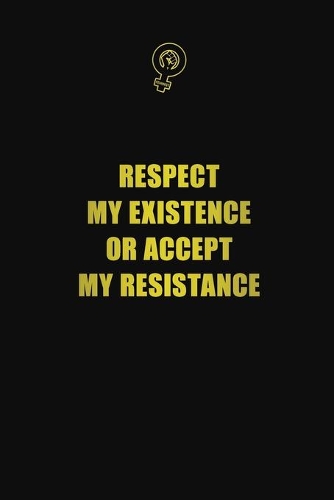 Respect My Existence or Accept My Resistance