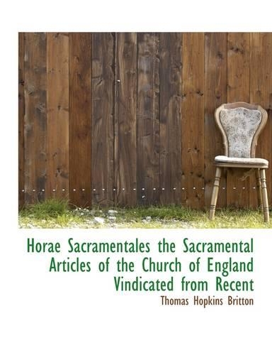Horae Sacramentales the Sacramental Articles of the Church of England Vindicated from Recent: (English)