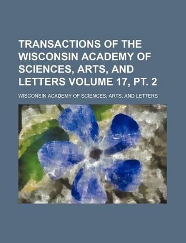 Transactions of the Wisconsin Academy of Sciences, Arts, and Letters Volume 17, PT. 2