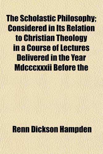 The Scholastic Philosophy; Considered in Its Relation to Christian Theology in a Course of Lectures Delivered in the Year MDCCCXXXII Before the