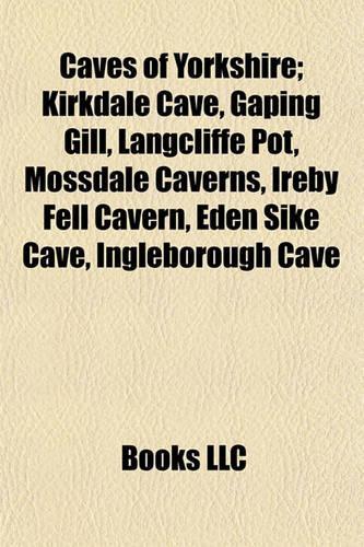 Caves of Yorkshire; Kirkdale Cave, Gaping Gill, Langcliffe Pot, Mossdale Caverns, Ireby Fell Cavern, Eden Sike Cave, Ingleborough Cave