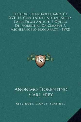 Il Codice Magliabechiano, Cl XVII 17, Contenente Notizie Sopra L'Arte Degli Antichi E Quella De' Fiorentini Da Cimabue A Michelangelo Buonarroti (1892)