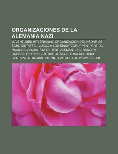 Organizaciones de La Alemania Nazi: Juventudes Hitlerianas, Organizacion del Nsdap, SS, Schutzstaffel, Juicio a Los Einsatzgruppen(Spanish)