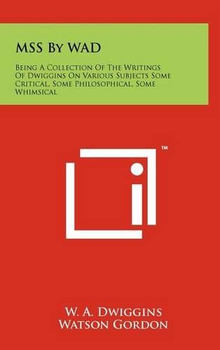 MSS By WAD: Being A Collection Of The Writings Of Dwiggins On Various Subjects Some Critical, Some Philosophical, Some Whimsical(English)