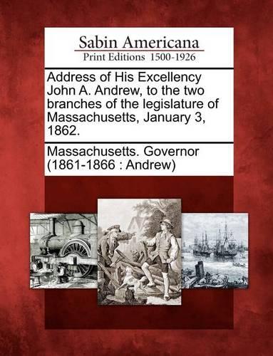 Address of His Excellency John A. Andrew, to the Two Branches of the Legislature of Massachusetts, January 3, 1862.: (English)