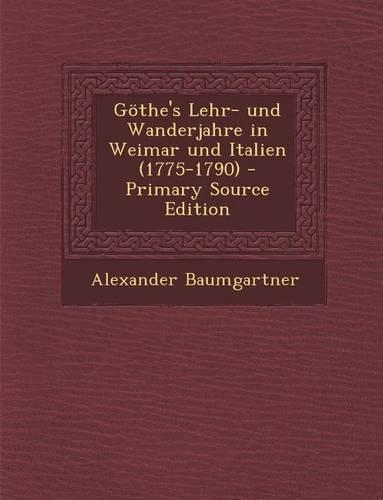 Gothe's Lehr- Und Wanderjahre in Weimar Und Italien (1775-1790): (German)