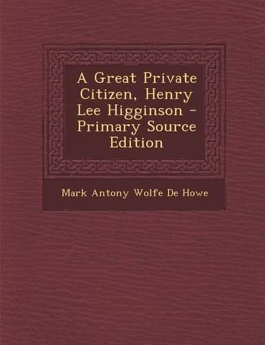 A Great Private Citizen, Henry Lee Higginson - Primary Source Edition