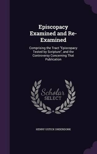 Episcopacy Examined and Re-Examined: Comprising the Tract "Episcopacy Tested by Scripture", and the Controversy Concerning That Publication(English)