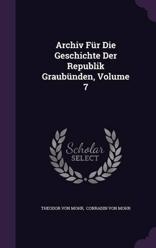 Archiv Für Die Geschichte Der Republik Graubünden, Volume 7