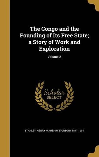 The Congo and the Founding of Its Free State; a Story of Work and Exploration; Volume 2