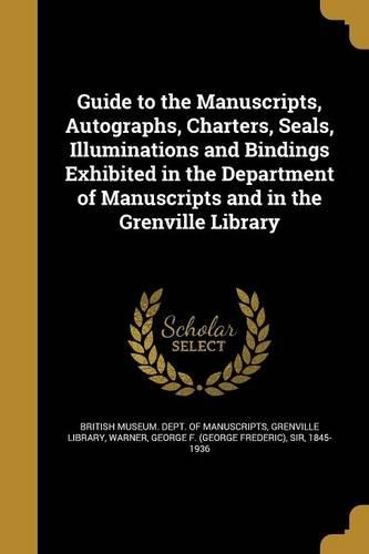 Guide to the Manuscripts, Autographs, Charters, Seals, Illuminations and Bindings Exhibited in the Department of Manuscripts and in the Grenville Library
