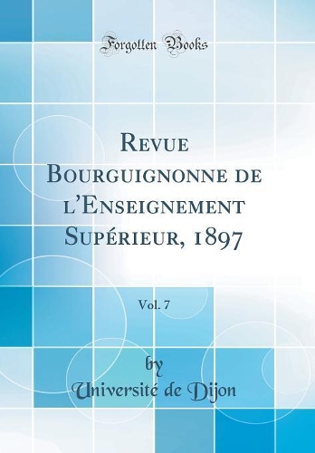 Revue Bourguignonne de l'Enseignement Supérieur, 1897, Vol. 7 (Classic Reprint)