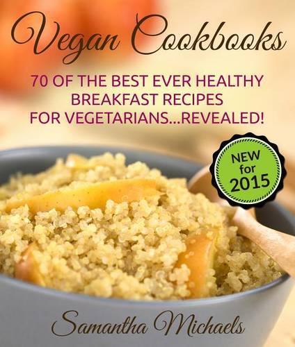 Vegan Cookbooks:70 of the Best Ever Healthy Breakfast Recipes for Vegetarians...Revealed!