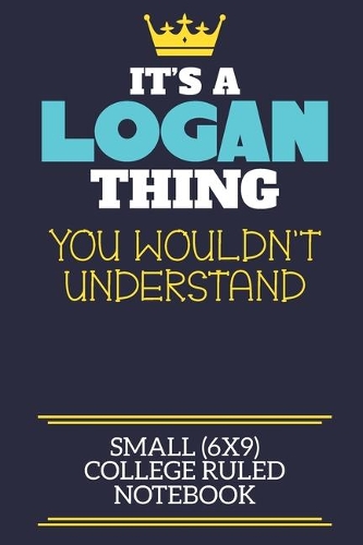 It's A Logan Thing You Wouldn't Understand Small (6x9) College Ruled Notebook: A cute book to write in for any book lovers, doodle writers and budding authors!