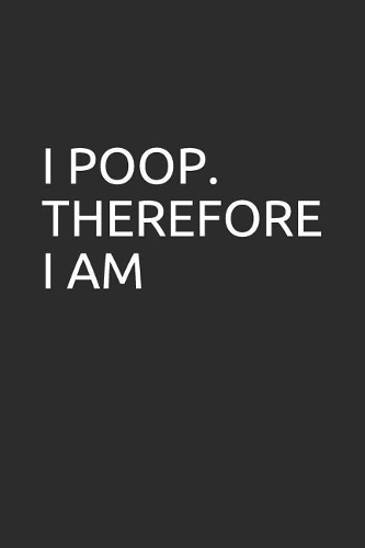 I Poop. Therefore I Am
