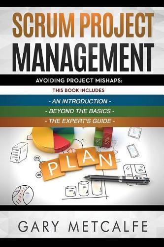 Scrum Project Management: 3 Books in 1: Avoiding Project Mishaps: An Introduction+Beyond the Basics+The Expert's Guide