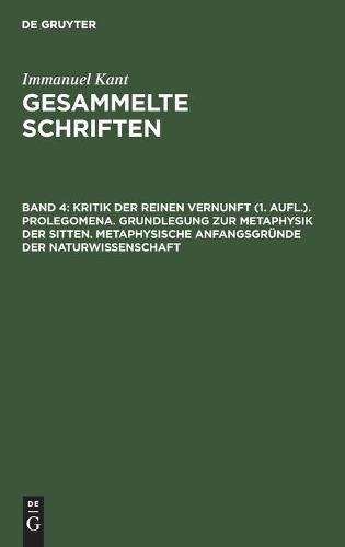 Kritik Der Reinen Vernunft (1. Aufl.). Prolegomena. Grundlegung Zur Metaphysik Der Sitten. Metaphysische Anfangsgründe Der Naturwissenschaft