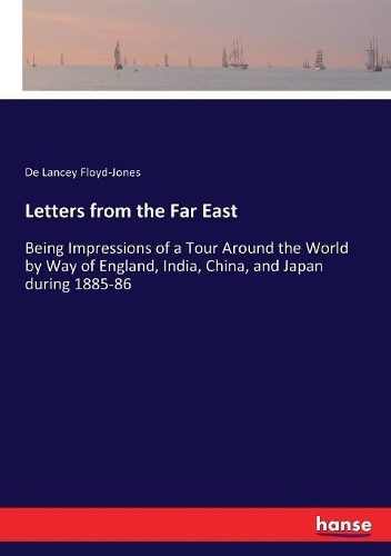 Letters from the Far East: Being Impressions of a Tour Around the World by Way of England, India, China, and Japan during 1885-86