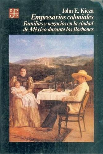 Empresarios Coloniales: Familias y Negocios En La Ciudad de Mexico Durante Los Borbones(Historia)
