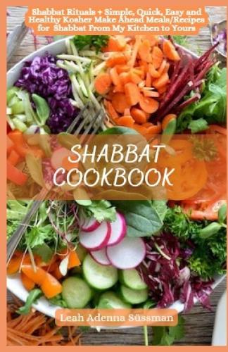 Shabbat Cookbook: Shabbat Rituals + Simple, Quick, Easy and Healthy Kosher Make Ahead Meals/Recipes for Shabbat From My Kitchen to Yours