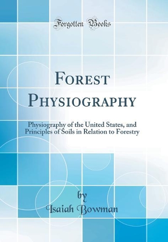 Forest Physiography: Physiography of the United States, and Principles of Soils in Relation to Forestry (Classic Reprint)