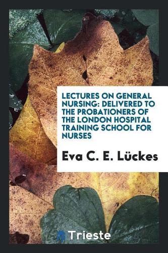 Lectures on general nursing: delivered to the probationers of the London Hospital Training School for Nurses