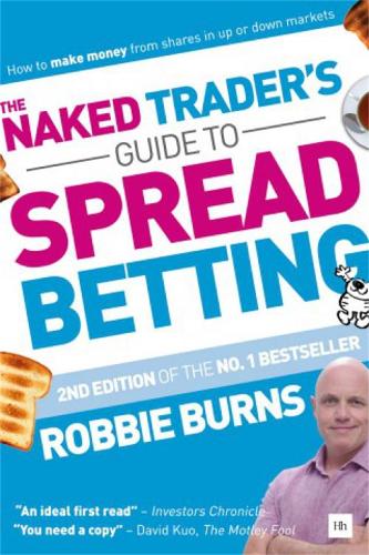 The Naked Trader's Guide to Spread Betting (Second Edition): How to Make Money from Shares in Up or Down Markets