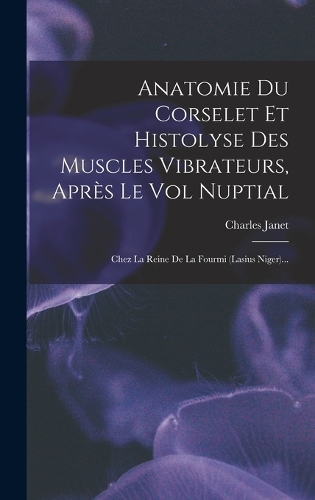 Anatomie Du Corselet Et Histolyse Des Muscles Vibrateurs, Après Le Vol Nuptial: Chez La Reine De La Fourmi (lasius Niger)...