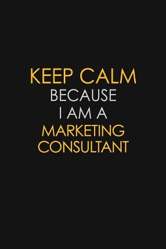 Keep Calm Because I Am A Marketing Consultant