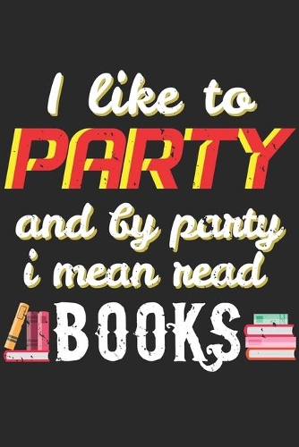 I Like To Party And By Party I Mean Read Books