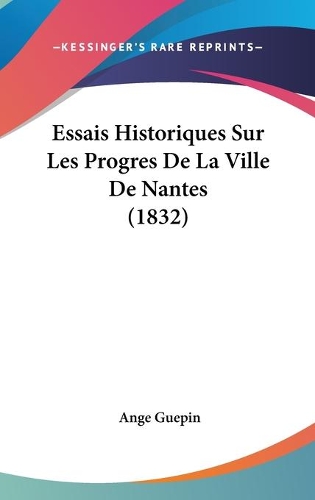 Essais Historiques Sur Les Progres De La Ville De Nantes (1832): (French)