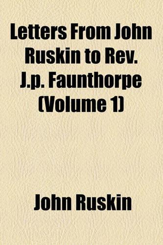 Letters from John Ruskin to REV. J.P. Faunthorpe (Volume 1)