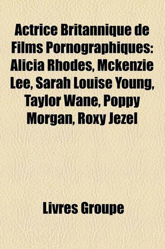 Actrice Britannique de Films Pornographiques: Alicia Rhodes, McKenzie Lee, Sarah Louise Young, Taylor Wane, Poppy Morgan, Roxy Jezel(French)
