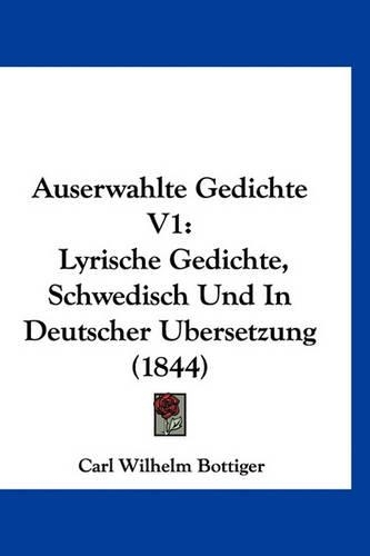 Auserwahlte Gedichte V1: Lyrische Gedichte, Schwedisch Und in Deutscher Ubersetzung (1844)(German)
