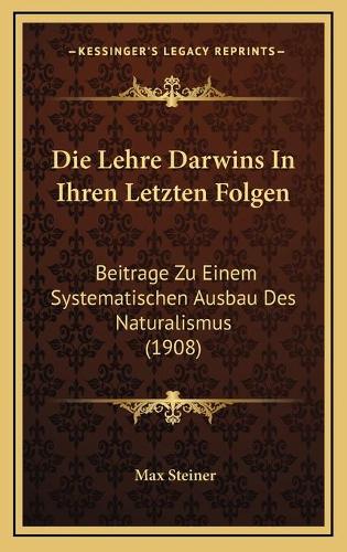 Die Lehre Darwins In Ihren Letzten Folgen: Beitrage Zu Einem Systematischen Ausbau Des Naturalismus (1908)