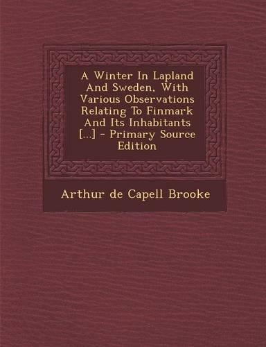 A Winter in Lapland and Sweden, with Various Observations Relating to Finmark and Its Inhabitants [...]