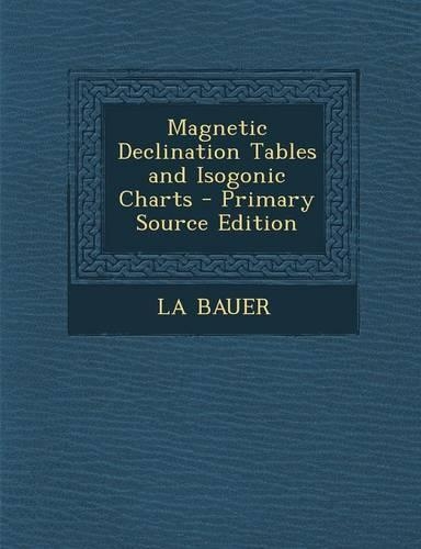 Magnetic Declination Tables and Isogonic Charts - Primary Source Edition