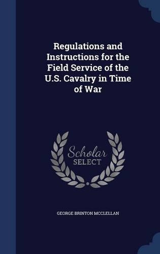 Regulations and Instructions for the Field Service of the U.S. Cavalry in Time of War