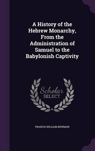 A History of the Hebrew Monarchy, from the Administration of Samuel to the Babylonish Captivity
