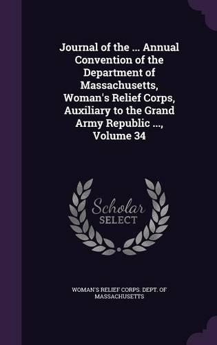 Journal of the ... Annual Convention of the Department of Massachusetts, Woman's Relief Corps, Auxiliary to the Grand Army Republic ..., Volume 34