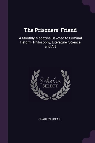 The Prisoners' Friend: A Monthly Magazine Devoted to Criminal Reform, Philosophy, Literature, Science and Art