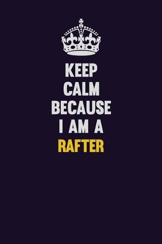 Keep Calm Because I Am A Rafter